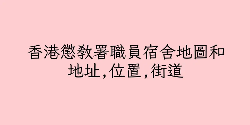 香港懲教署職員宿舍地圖和地址,位置,街道