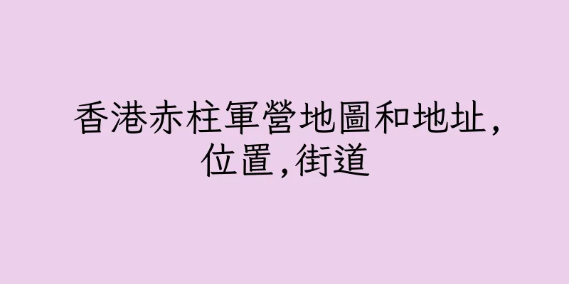 香港赤柱軍營地圖和地址,位置,街道