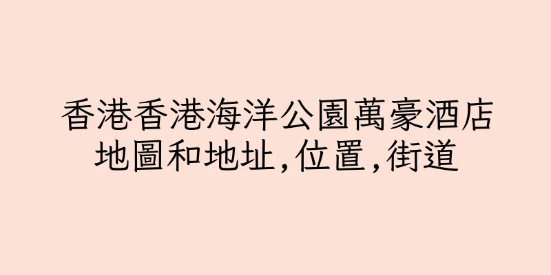 香港香港海洋公園萬豪酒店地圖和地址,位置,街道