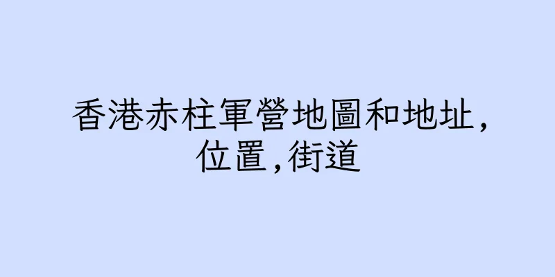 香港赤柱軍營地圖和地址,位置,街道