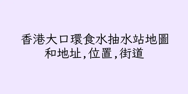 香港大口環食水抽水站地圖和地址,位置,街道