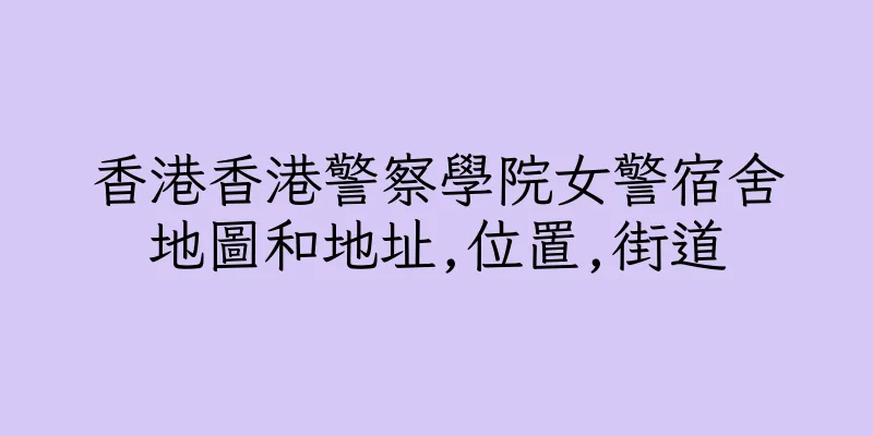 香港香港警察學院女警宿舍地圖和地址,位置,街道