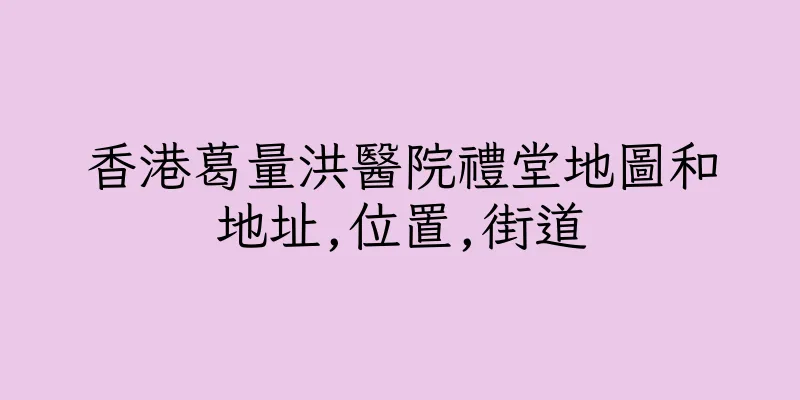 香港葛量洪醫院禮堂地圖和地址,位置,街道