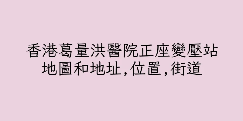 香港葛量洪醫院正座變壓站地圖和地址,位置,街道