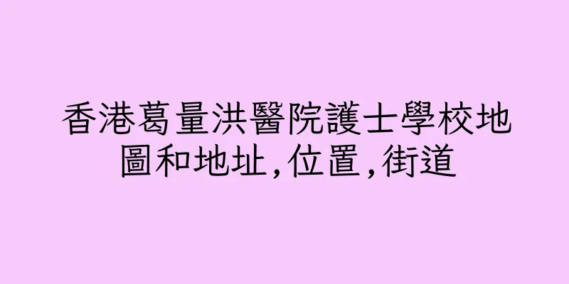 香港葛量洪醫院護士學校地圖和地址,位置,街道