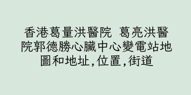 香港葛量洪醫院 葛亮洪醫院郭德勝心臟中心變電站地圖和地址,位置,街道