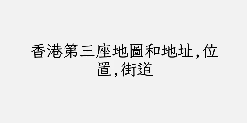 香港第三座地圖和地址,位置,街道