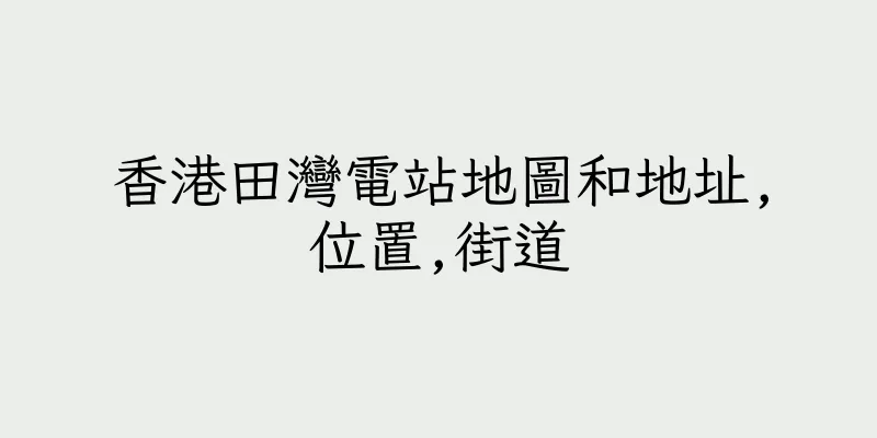 香港田灣電站地圖和地址,位置,街道