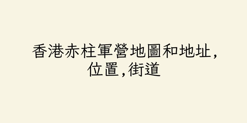 香港赤柱軍營地圖和地址,位置,街道