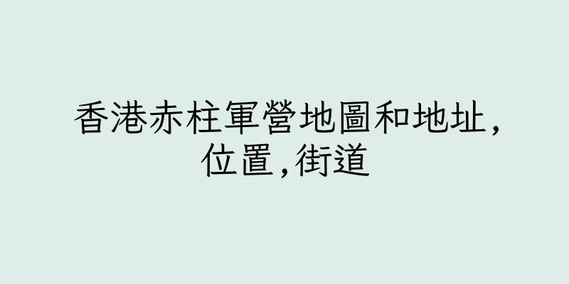 香港赤柱軍營地圖和地址,位置,街道