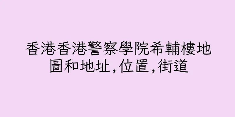 香港香港警察學院希輔樓地圖和地址,位置,街道