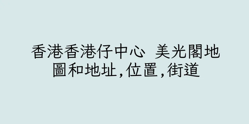 香港香港仔中心 美光閣地圖和地址,位置,街道