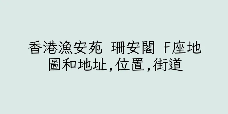 香港漁安苑 珊安閣 F座地圖和地址,位置,街道