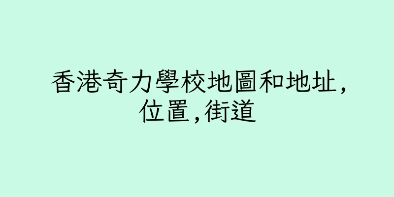 香港奇力學校地圖和地址,位置,街道