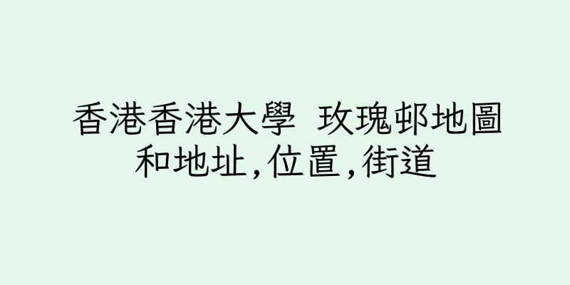 香港香港大學 玫瑰邨地圖和地址,位置,街道