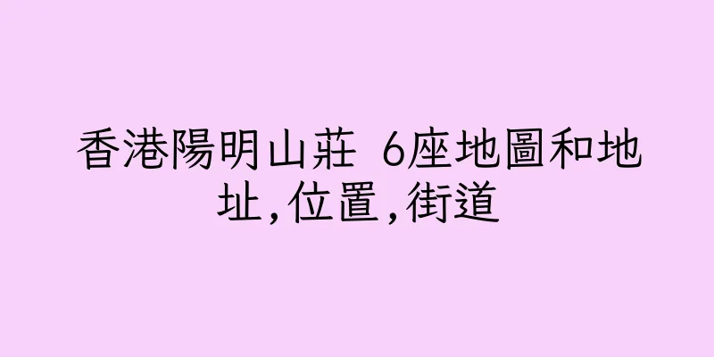 香港陽明山莊 6座地圖和地址,位置,街道
