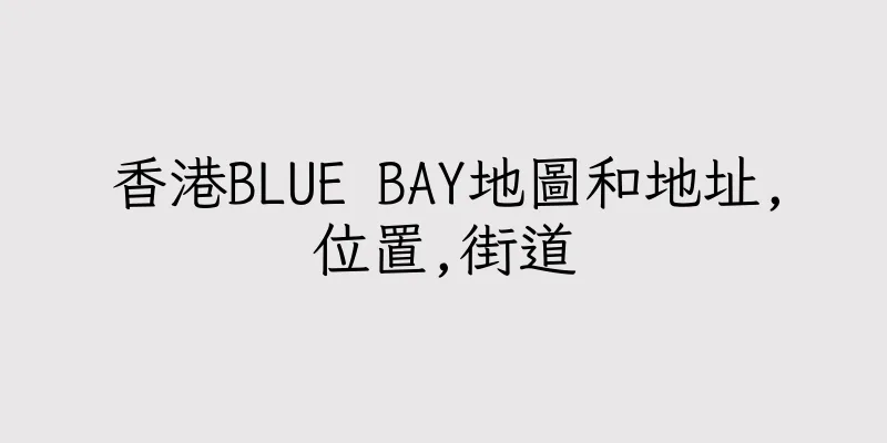 香港BLUE BAY地圖和地址,位置,街道