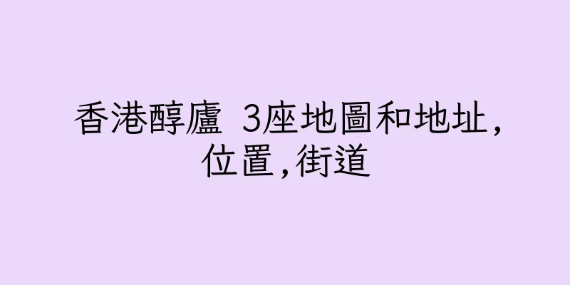 香港醇廬 3座地圖和地址,位置,街道
