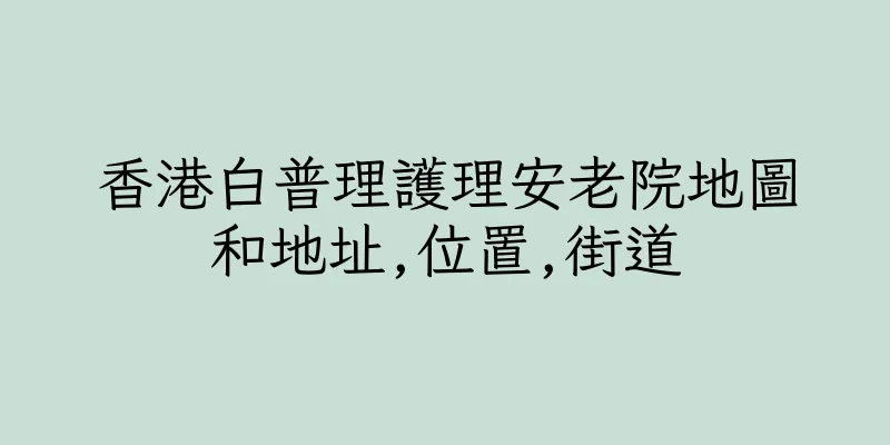 香港白普理護理安老院地圖和地址,位置,街道