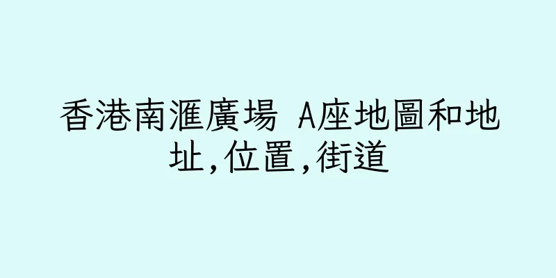 香港南滙廣場 A座地圖和地址,位置,街道