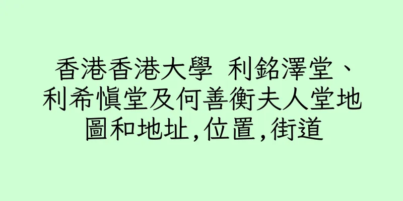 香港香港大學 利銘澤堂、利希慎堂及何善衡夫人堂地圖和地址,位置,街道