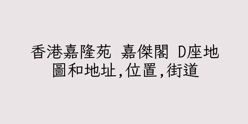 香港嘉隆苑 嘉傑閣 D座地圖和地址,位置,街道