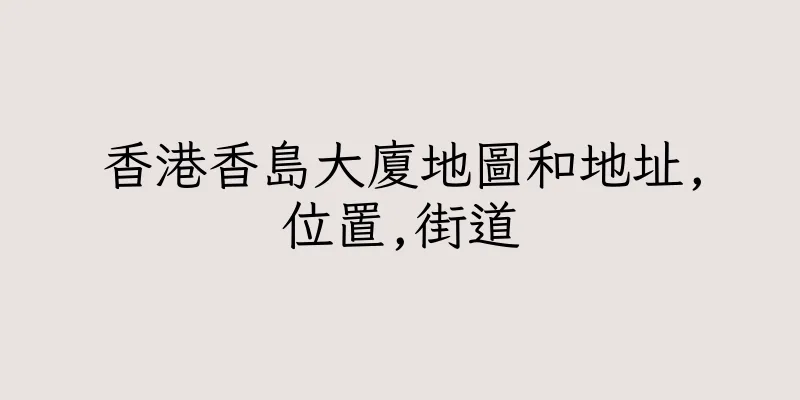 香港香島大廈地圖和地址,位置,街道
