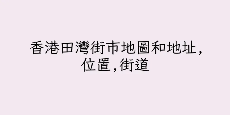 香港田灣街市地圖和地址,位置,街道