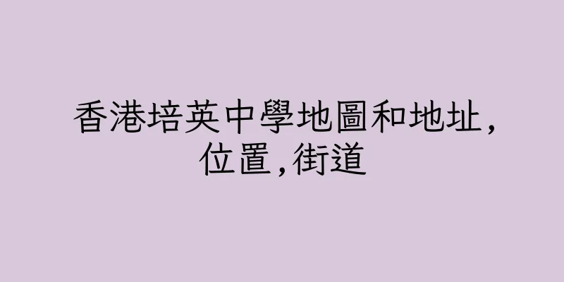 香港培英中學地圖和地址,位置,街道
