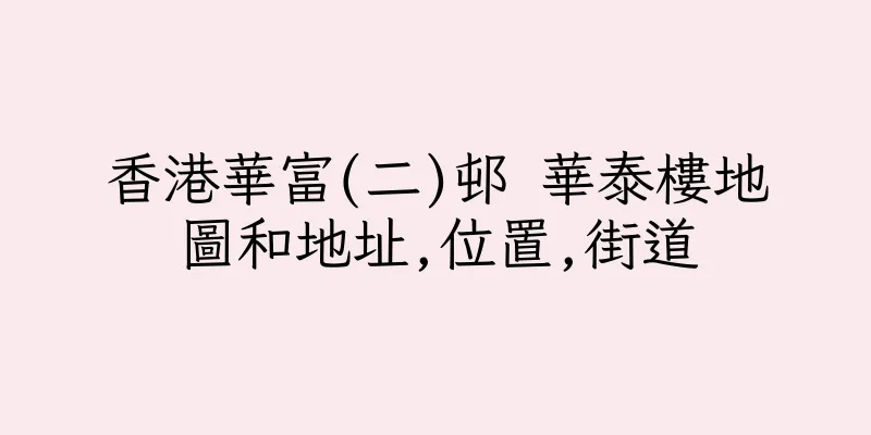香港華富(二)邨 華泰樓地圖和地址,位置,街道