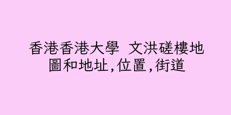 香港香港大學 文洪磋樓地圖和地址,位置,街道