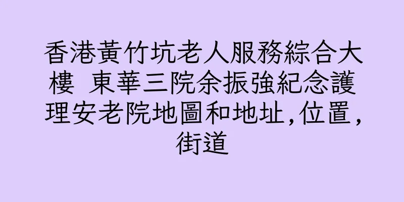香港黃竹坑老人服務綜合大樓 東華三院余振強紀念護理安老院地圖和地址,位置,街道