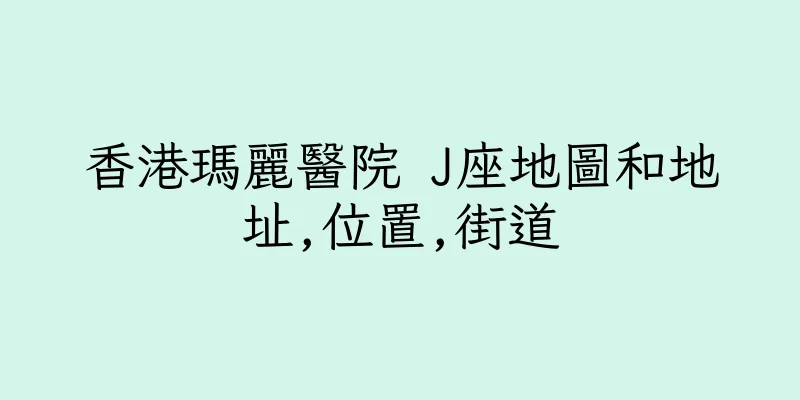 香港瑪麗醫院 J座地圖和地址,位置,街道