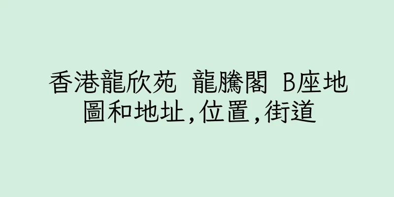 香港龍欣苑 龍騰閣 B座地圖和地址,位置,街道