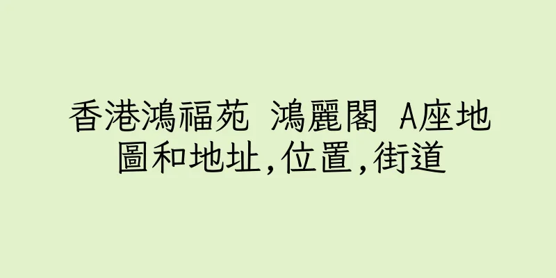 香港鴻福苑 鴻麗閣 A座地圖和地址,位置,街道