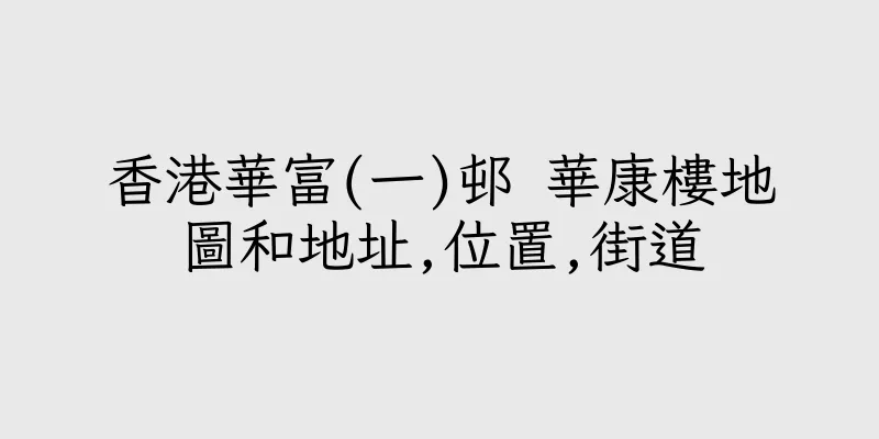 香港華富(一)邨 華康樓地圖和地址,位置,街道
