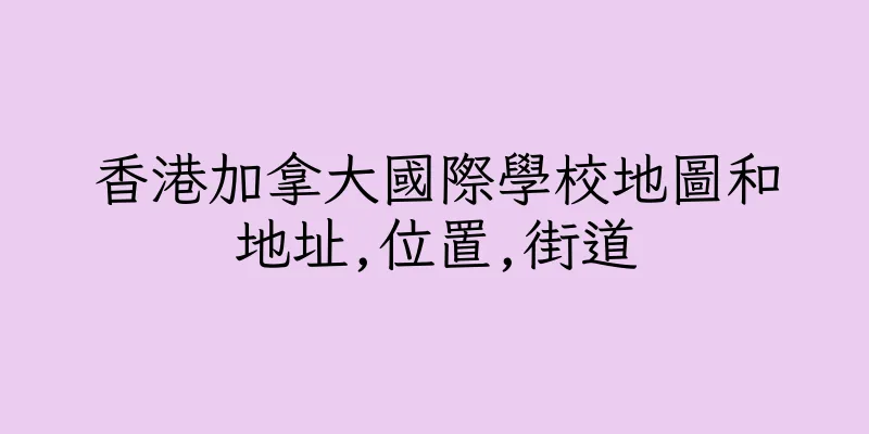 香港加拿大國際學校地圖和地址,位置,街道