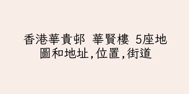 香港華貴邨 華賢樓 5座地圖和地址,位置,街道