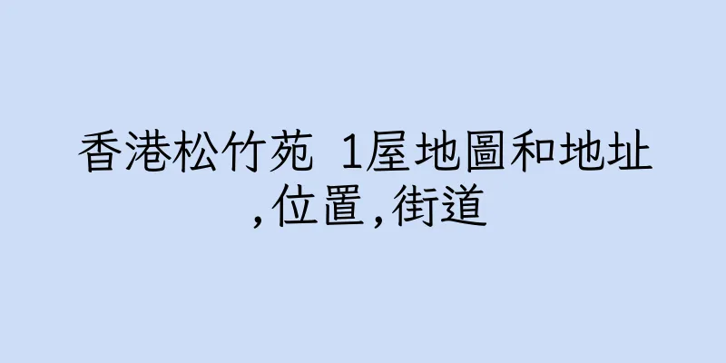 香港松竹苑 1屋地圖和地址,位置,街道
