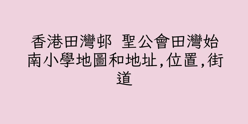 香港田灣邨 聖公會田灣始南小學地圖和地址,位置,街道