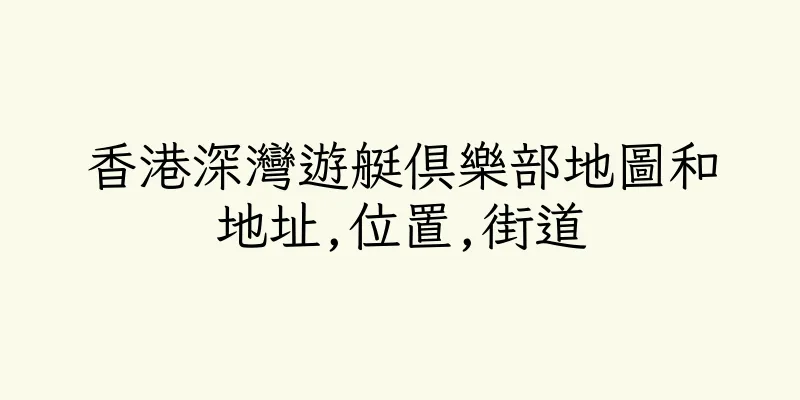 香港深灣遊艇俱樂部地圖和地址,位置,街道