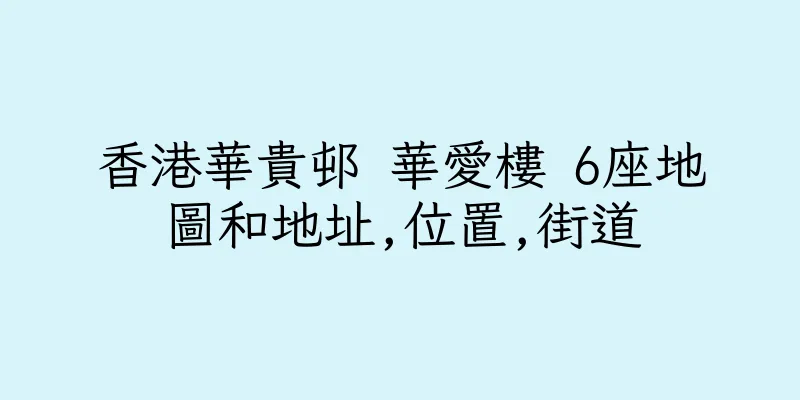 香港華貴邨 華愛樓 6座地圖和地址,位置,街道