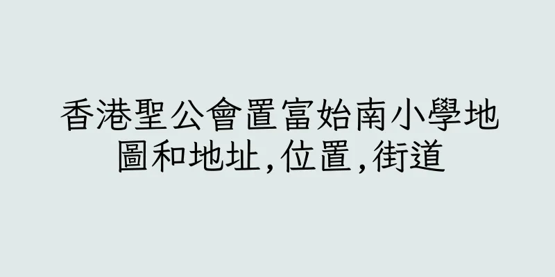 香港聖公會置富始南小學地圖和地址,位置,街道