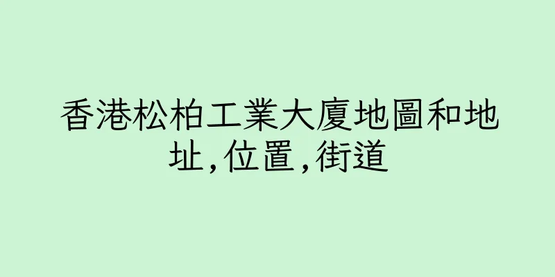香港松柏工業大廈地圖和地址,位置,街道