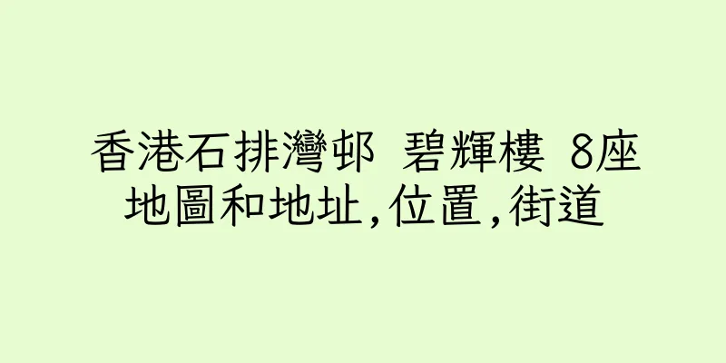 香港石排灣邨 碧輝樓 8座地圖和地址,位置,街道