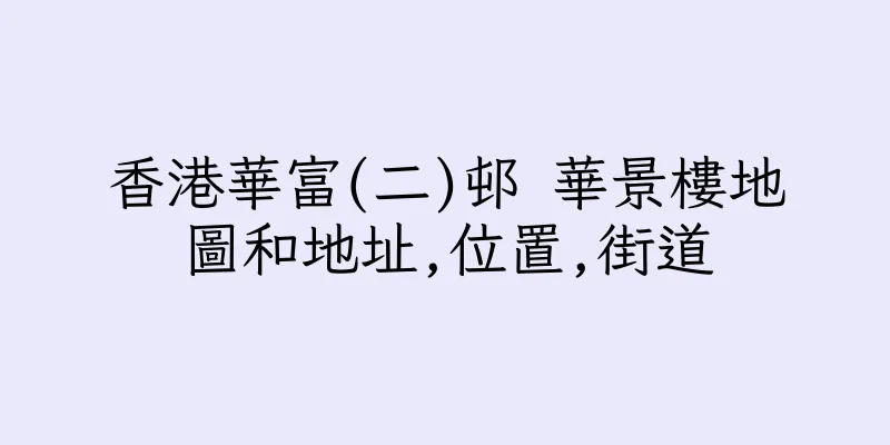 香港華富(二)邨 華景樓地圖和地址,位置,街道