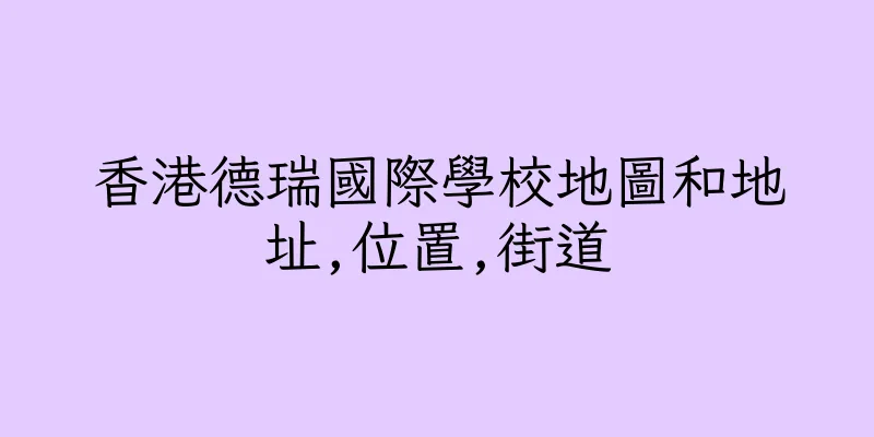 香港德瑞國際學校地圖和地址,位置,街道
