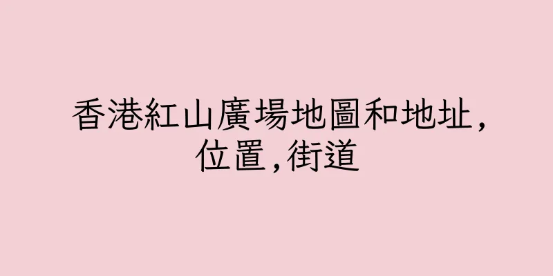 香港紅山廣場地圖和地址,位置,街道