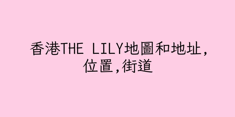 香港THE LILY地圖和地址,位置,街道