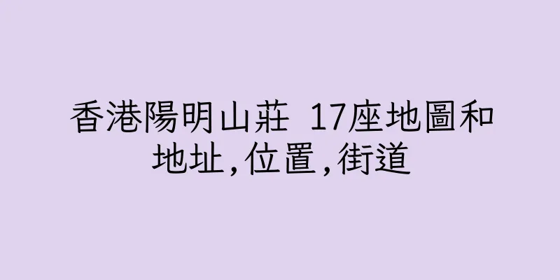 香港陽明山莊 17座地圖和地址,位置,街道